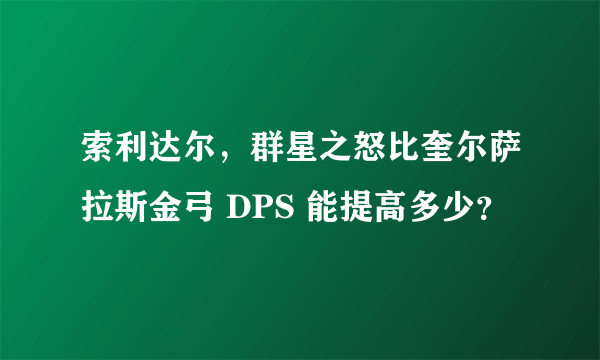 索利达尔，群星之怒比奎尔萨拉斯金弓 DPS 能提高多少？