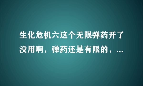 生化危机六这个无限弹药开了没用啊，弹药还是有限的，怎么解决？