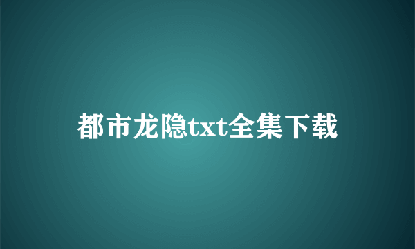 都市龙隐txt全集下载