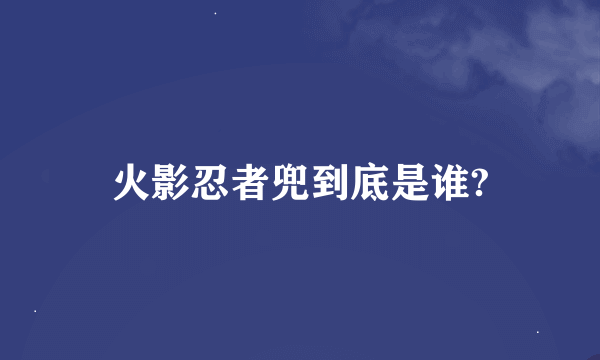 火影忍者兜到底是谁?