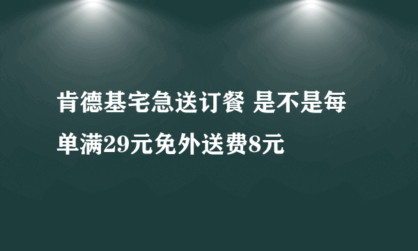 肯德基宅急送订餐 是不是每单满29元免外送费8元