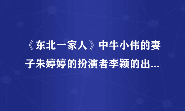 《东北一家人》中牛小伟的妻子朱婷婷的扮演者李颖的出生年月日