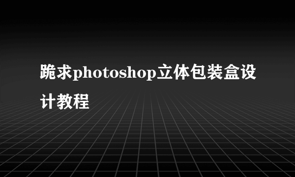 跪求photoshop立体包装盒设计教程