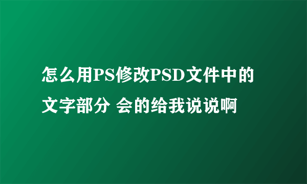 怎么用PS修改PSD文件中的文字部分 会的给我说说啊