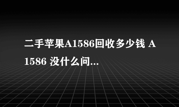 二手苹果A1586回收多少钱 A1586 没什么问题的手机