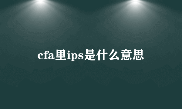 cfa里ips是什么意思