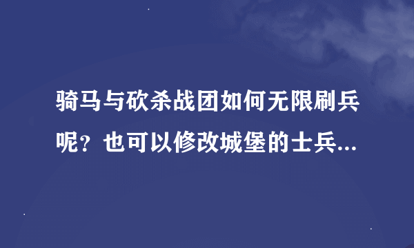 骑马与砍杀战团如何无限刷兵呢？也可以修改城堡的士兵等、无限招募士兵？或者可以修改兵数量的修改器