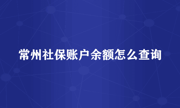 常州社保账户余额怎么查询