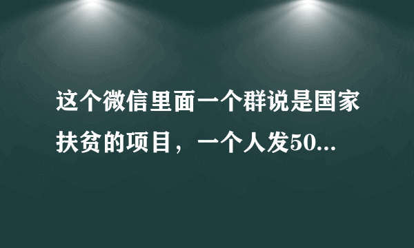 这个微信里面一个群说是国家扶贫的项目，一个人发50万！开始是让注册光大和中信的信用卡说是通道，现在