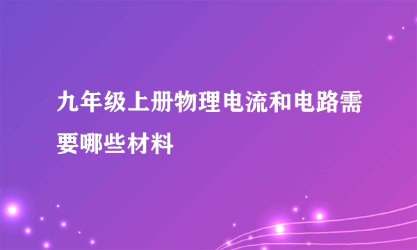 九年级上册物理电流和电路需要哪些材料