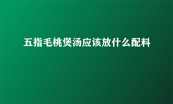 五指毛桃煲汤应该放什么配料