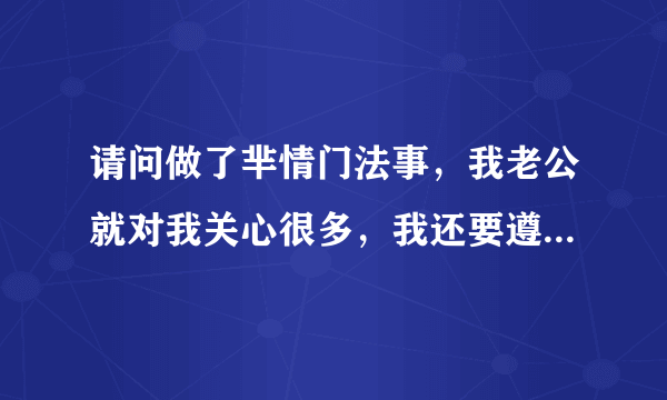 请问做了芈情门法事，我老公就对我关心很多，我还要遵守禁忌吗？