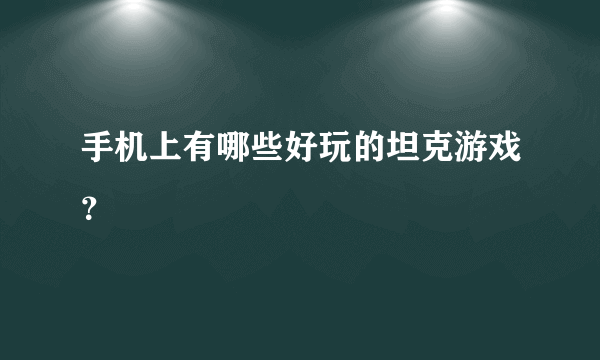 手机上有哪些好玩的坦克游戏？