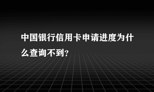 中国银行信用卡申请进度为什么查询不到？