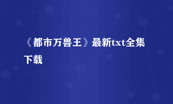 《都市万兽王》最新txt全集下载