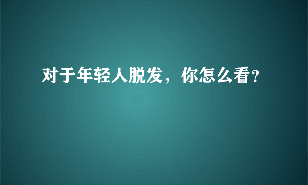 对于年轻人脱发，你怎么看？