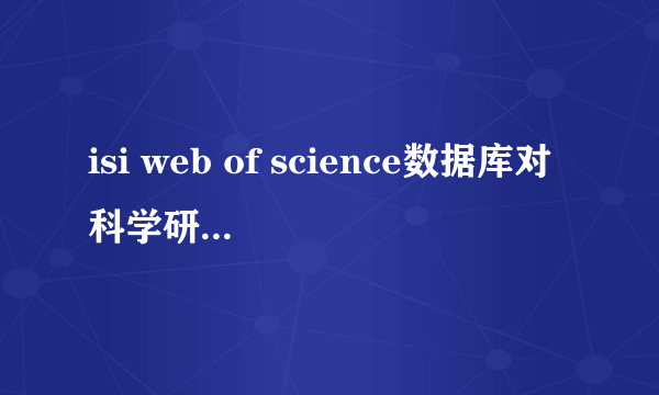 isi web of science数据库对科学研究的作用有哪些