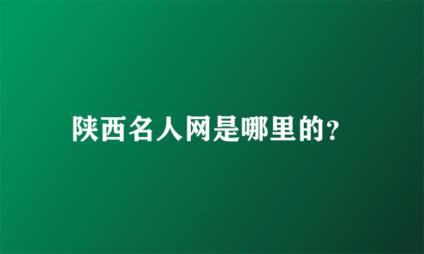 陕西名人网是哪里的？