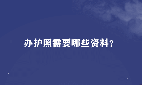 办护照需要哪些资料？