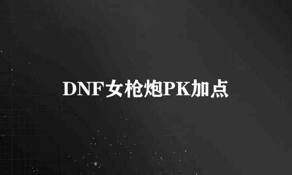 DNF女枪炮PK加点