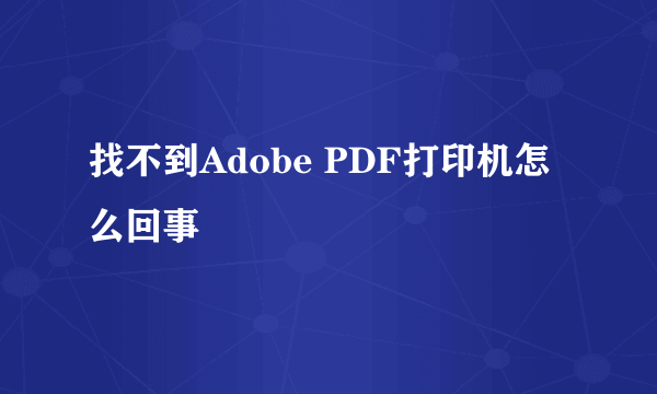 找不到Adobe PDF打印机怎么回事