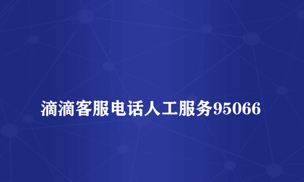 
滴滴客服电话人工服务95066
