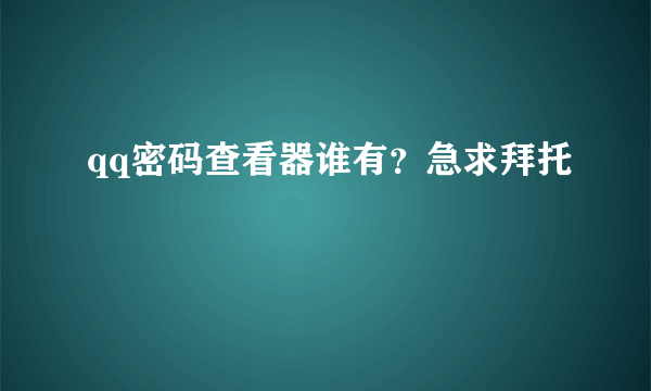 qq密码查看器谁有？急求拜托