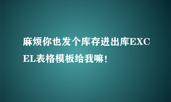 麻烦你也发个库存进出库EXCEL表格模板给我嘛！