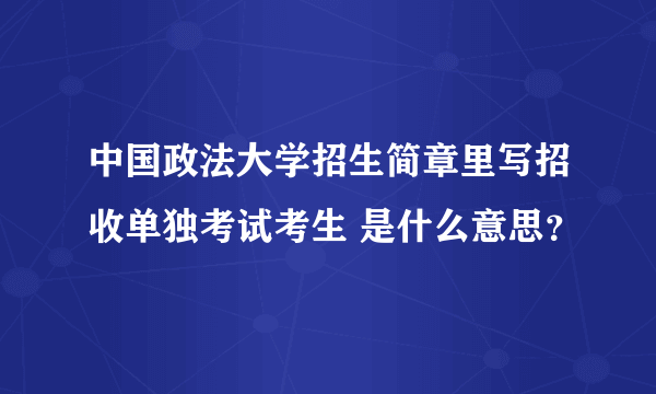 中国政法大学招生简章里写招收单独考试考生 是什么意思？