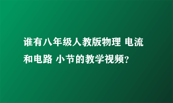 谁有八年级人教版物理 电流和电路 小节的教学视频？