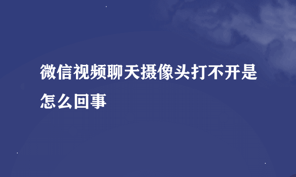 微信视频聊天摄像头打不开是怎么回事