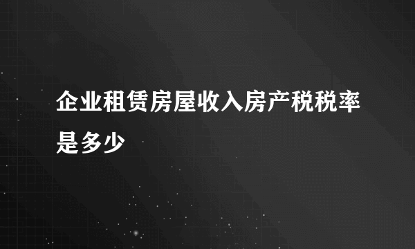 企业租赁房屋收入房产税税率是多少