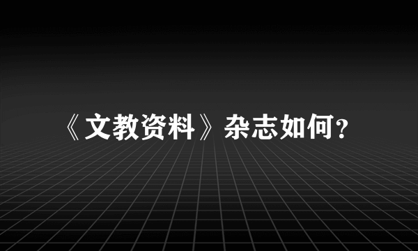 《文教资料》杂志如何？