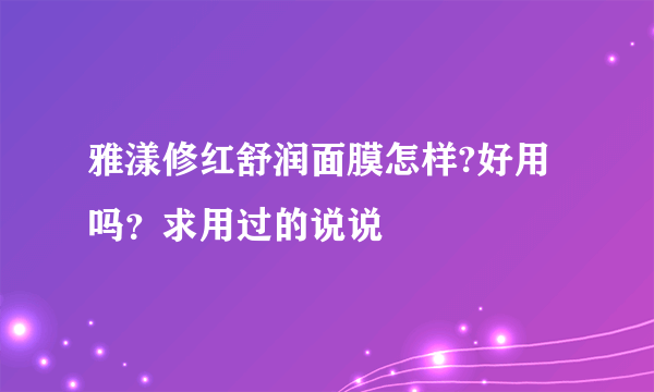 雅漾修红舒润面膜怎样?好用吗？求用过的说说