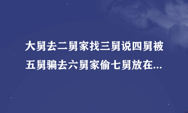 大舅去二舅家找三舅说四舅被五舅骗去六舅家偷七舅放在八舅柜子里面的100元.请问谁是小偷?