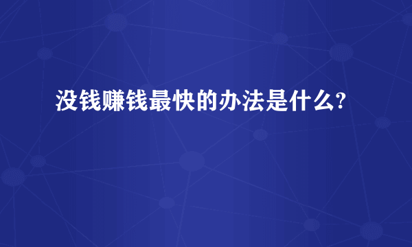 没钱赚钱最快的办法是什么?