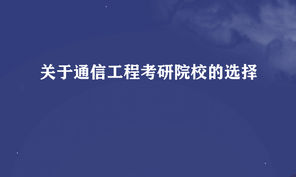 关于通信工程考研院校的选择