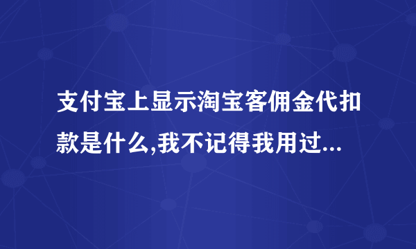 支付宝上显示淘宝客佣金代扣款是什么,我不记得我用过淘宝客推广啊