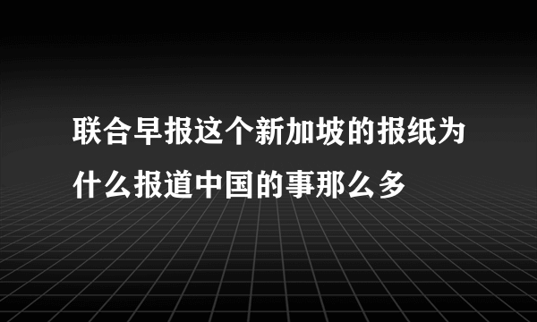 联合早报这个新加坡的报纸为什么报道中国的事那么多