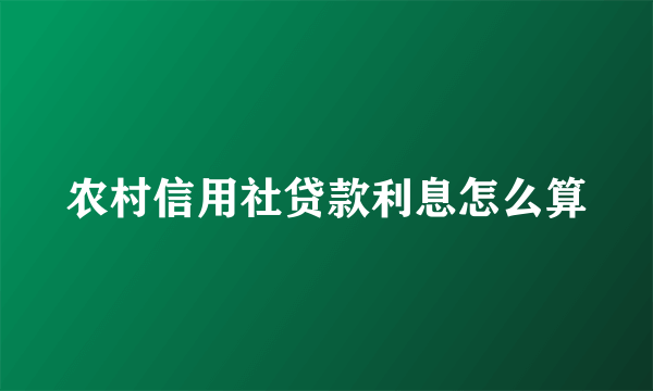 农村信用社贷款利息怎么算