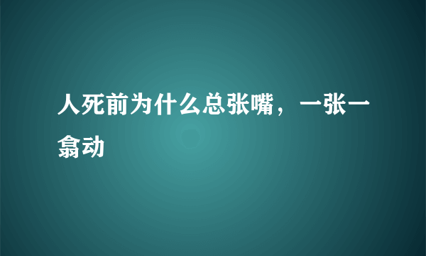 人死前为什么总张嘴，一张一翕动