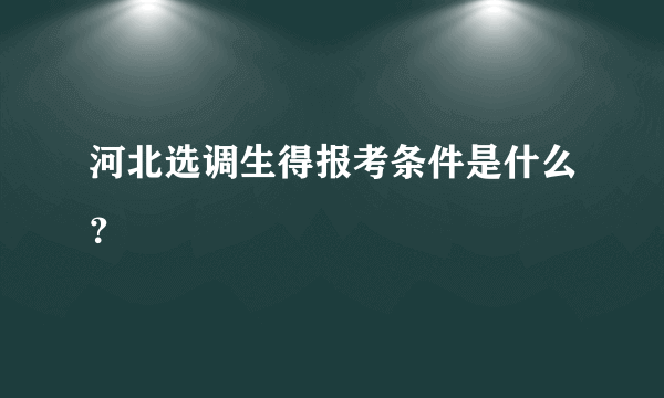 河北选调生得报考条件是什么？