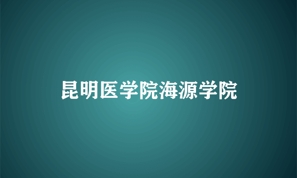 昆明医学院海源学院