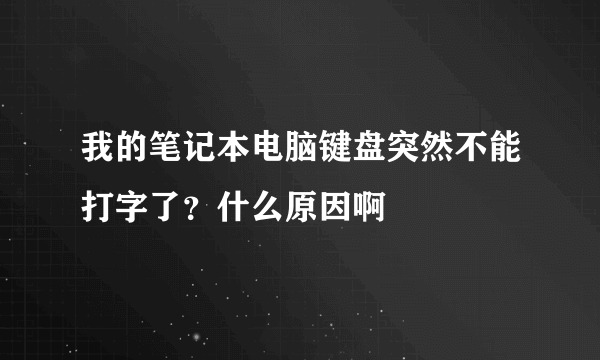 我的笔记本电脑键盘突然不能打字了？什么原因啊