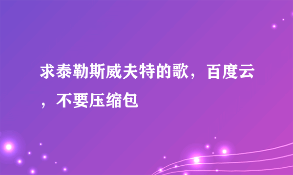 求泰勒斯威夫特的歌，百度云，不要压缩包