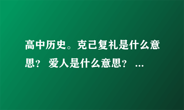 高中历史。克己复礼是什么意思？ 爱人是什么意思？ 墨家的尚贤是什么...