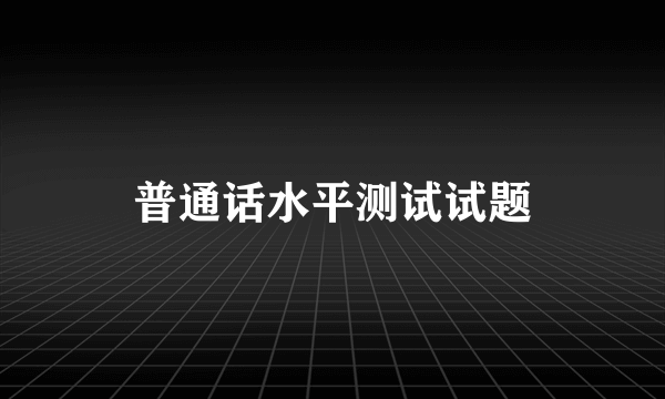 普通话水平测试试题