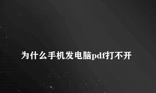 
为什么手机发电脑pdf打不开
