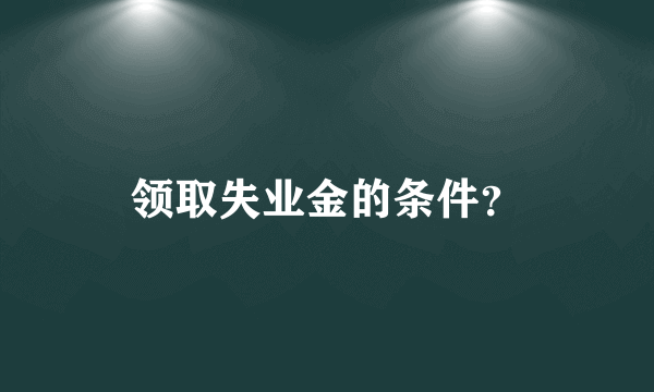 领取失业金的条件？