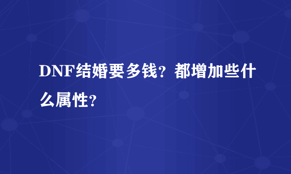 DNF结婚要多钱？都增加些什么属性？